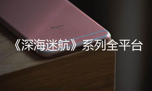 台销套海迷航0万量已超1系列全平深