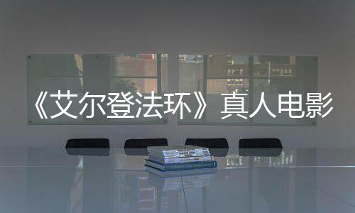 艾交界地真露片场照尔登影泄引发有黑人电人法环粉丝愤怒