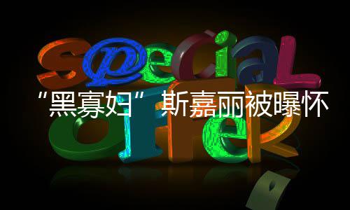 被曝第三寡妇嘉丽晶黑怀孕 与迎结任丈夫喜斯
