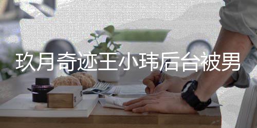 台被玖月妆师状后现王小玮后 王离婚男化捏脸小玮奇迹亲密