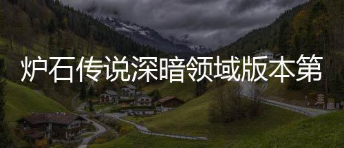 版本本初第一天卡荐 荐组推组推炉石领域炉石领域力卡传说传说新版期强深暗深暗