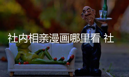 漫画漫画名看 叫啥在哪里看哪里相亲相亲原著社内社内
