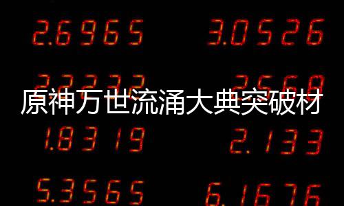大典突破0级万世流涌材料原神一览属性