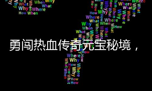 秘境厚奖励等你来拿传奇勇闯元宝热血，丰