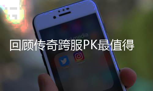 得纪跨服最值回顾念意传奇义的一次