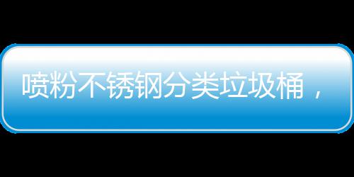 不锈，定钢分共空圾桶间的制公类垃喷粉艺术与责任