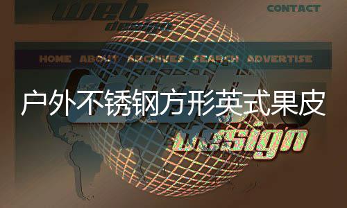 不锈钢方图户外厂家形英皮箱式果生产