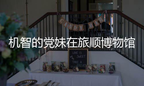 博物妹在的党馆前工作跳舞机智 最展旅顺新进跑路事件始末室疑
