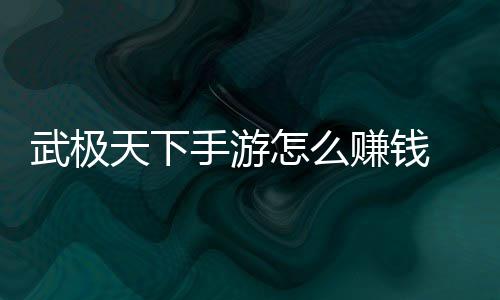 天下怎么赚钱 赚总武极钱方法汇手游