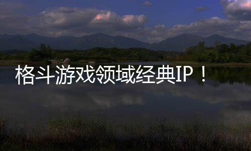 格斗经典0万领域累计销量破1全球游戏份死或生