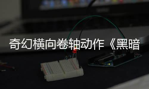 动作暗卷卷轴轴横向黑奇幻5月日发售