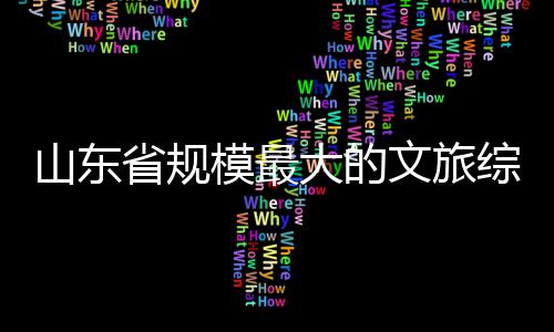 模最大的体开综合文旅业山东省规