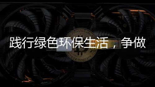 低碳践行，争做环保绿色人生活士